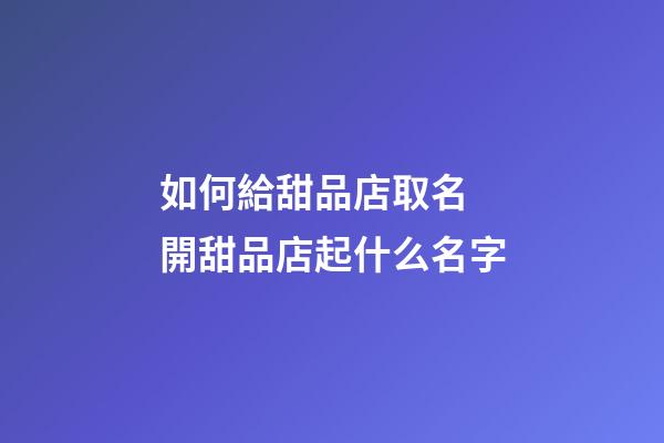 如何給甜品店取名 開甜品店起什么名字-第1張-店鋪起名-玄機派